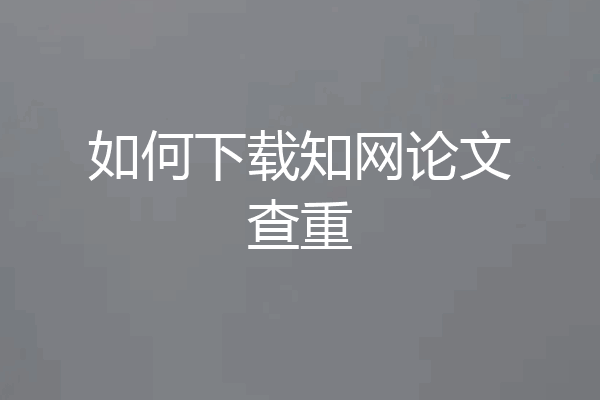 如何下载知网论文查重