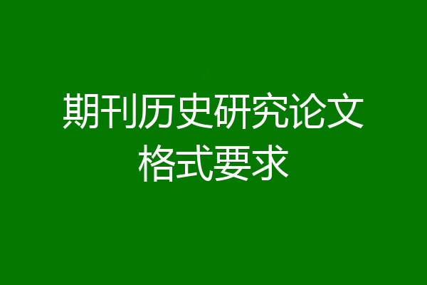 期刊历史研究论文格式要求