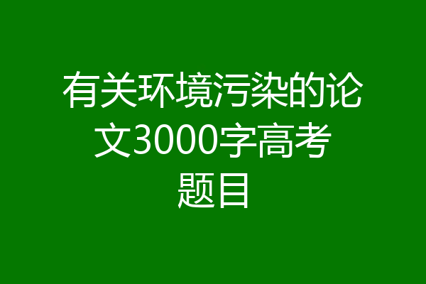 有关环境污染的论文3000字高考题目