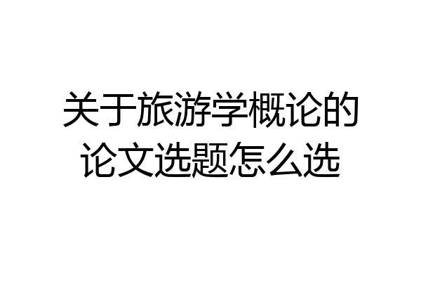关于旅游学概论的论文选题怎么选