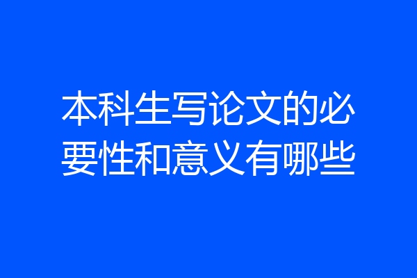 本科生写论文的必要性和意义有哪些