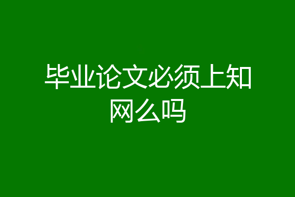 毕业论文必须上知网么吗