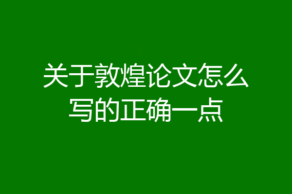 关于敦煌论文怎么写的正确一点