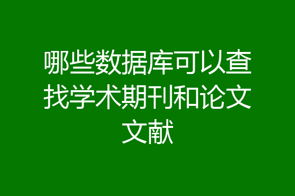哪些数据库可以查找学术期刊和论文文献
