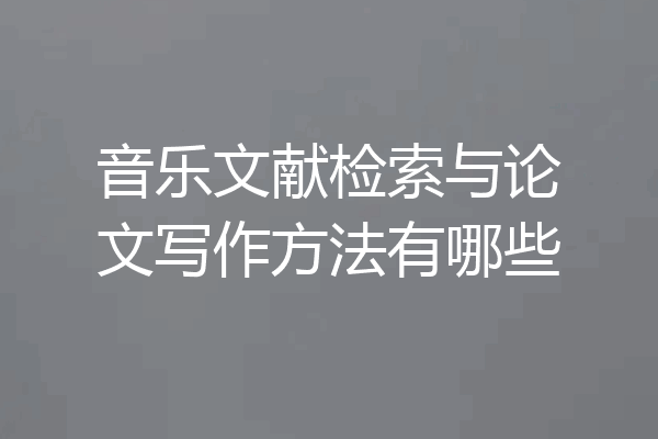 音乐文献检索与论文写作方法有哪些