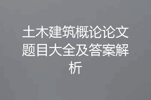 土木建筑概论论文题目大全及答案解析