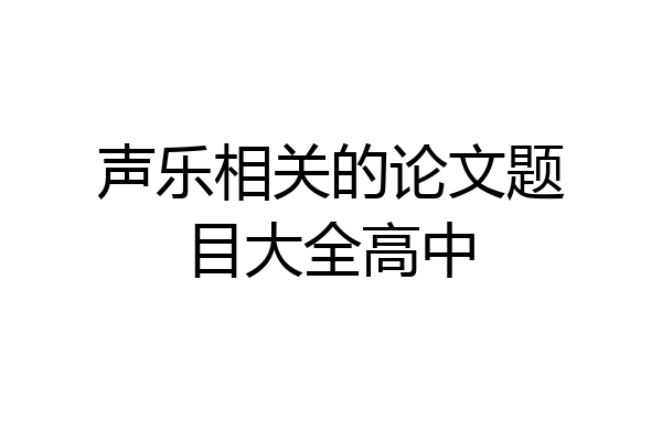 声乐相关的论文题目大全高中