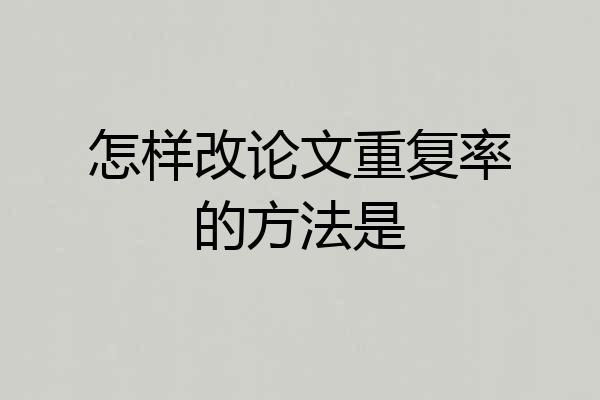 怎样改论文重复率的方法是