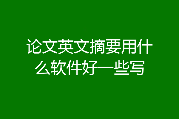 论文英文摘要用什么软件好一些写