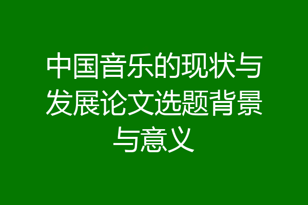 中国音乐的现状与发展论文选题背景与意义