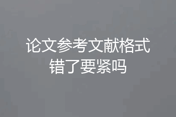 论文参考文献格式错了要紧吗