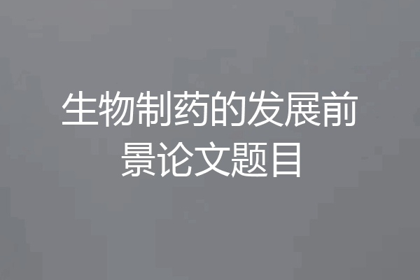生物制药的发展前景论文题目