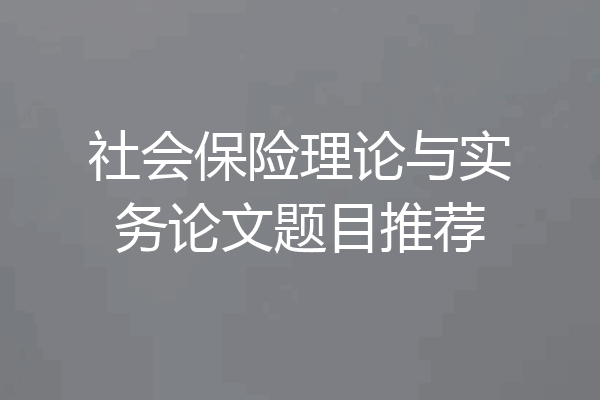 社会保险理论与实务论文题目推荐
