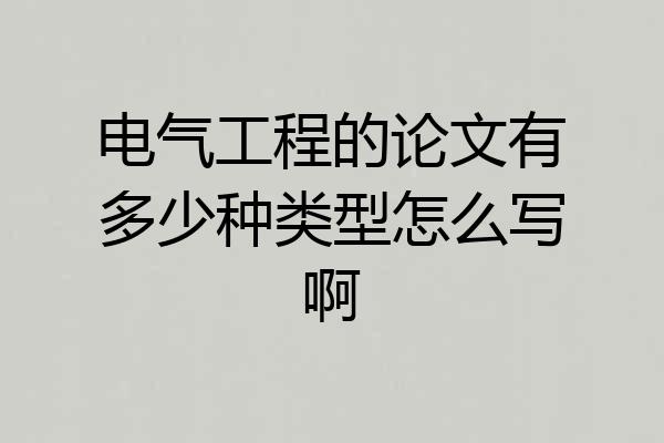 电气工程的论文有多少种类型怎么写啊