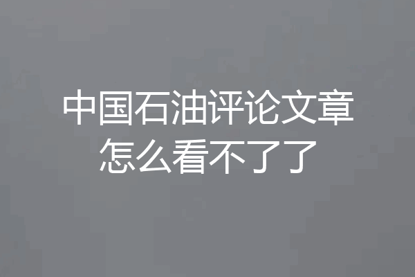 中国石油评论文章怎么看不了了