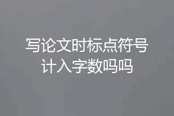 写论文时标点符号计入字数吗吗