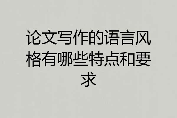 论文写作的语言风格有哪些特点和要求