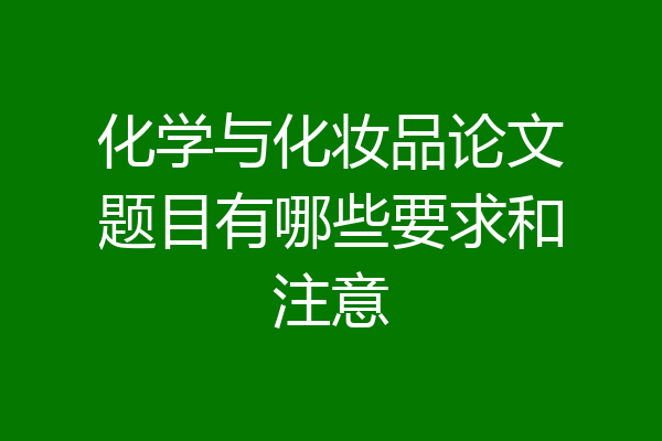 化学与化妆品论文题目有哪些要求和注意