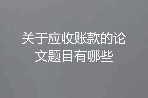 关于应收账款的论文题目有哪些