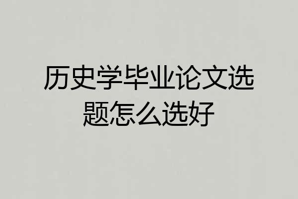 历史学毕业论文选题怎么选好