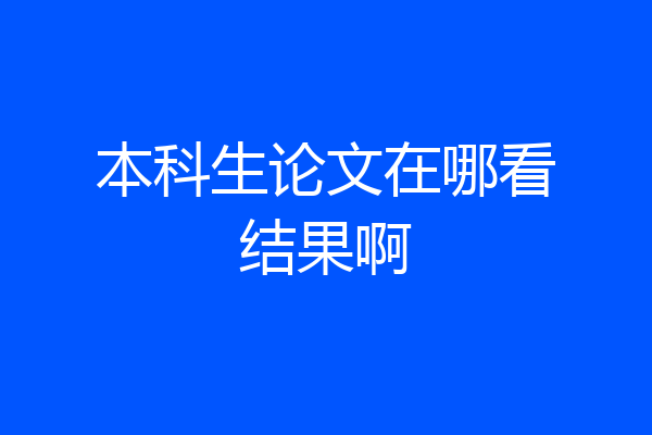 本科生论文在哪看结果啊