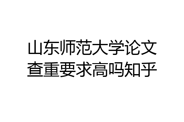山东师范大学论文查重要求高吗知乎