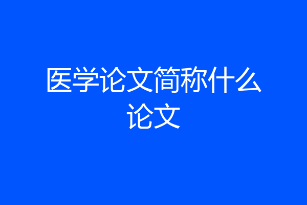 医学论文简称什么论文