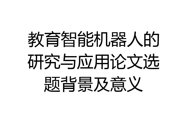教育智能机器人的研究与应用论文选题背景及意义