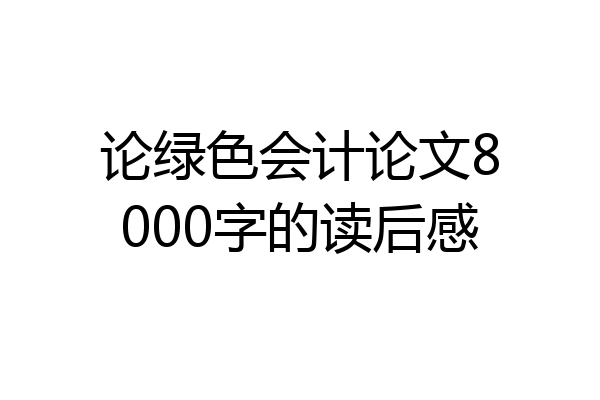 论绿色会计论文8000字的读后感