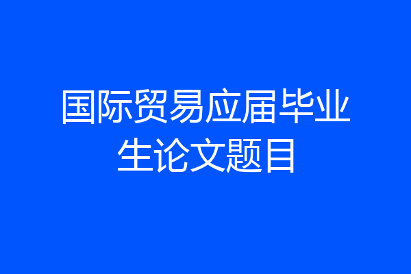 国际贸易应届毕业生论文题目