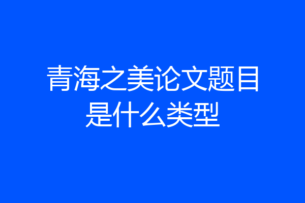 青海之美论文题目是什么类型