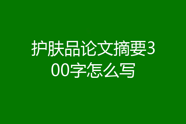 护肤品论文摘要300字怎么写