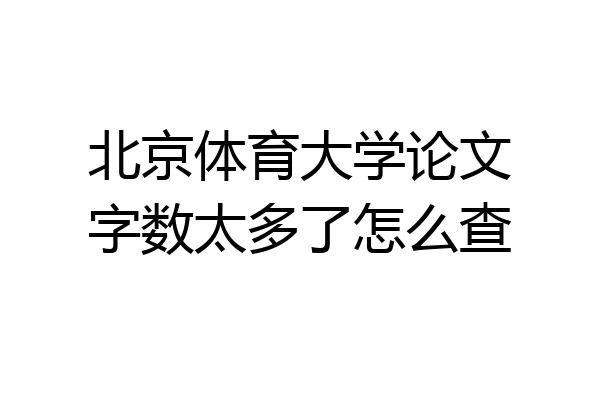 北京体育大学论文字数太多了怎么查