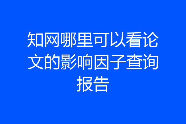 知网哪里可以看论文的影响因子查询报告