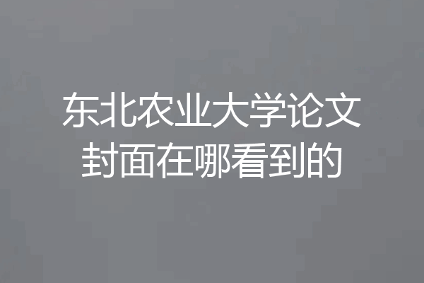 东北农业大学论文封面在哪看到的