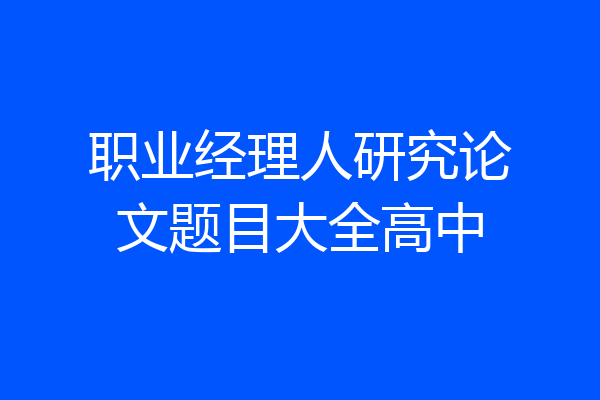 职业经理人研究论文题目大全高中