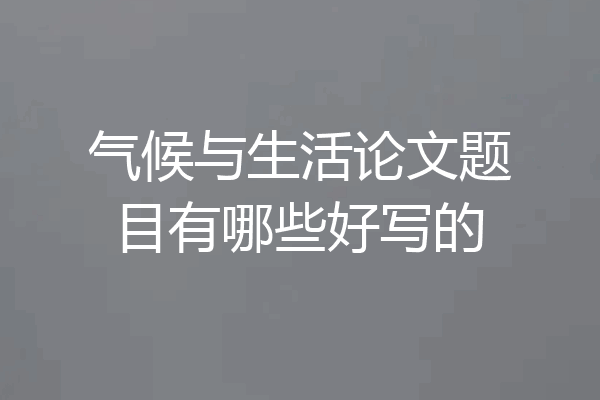 气候与生活论文题目有哪些好写的