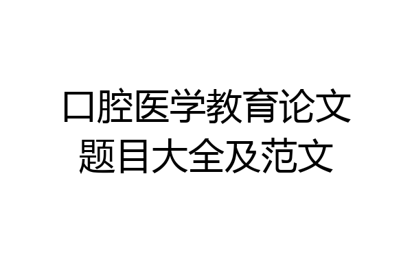 口腔医学教育论文题目大全及范文