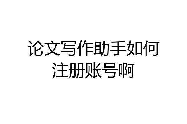 论文写作助手如何注册账号啊