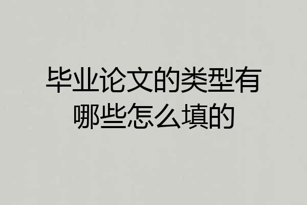 毕业论文的类型有哪些怎么填的