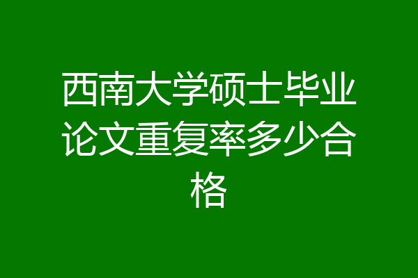 西南大学硕士毕业论文重复率多少合格
