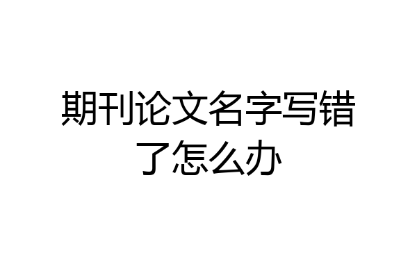 期刊论文名字写错了怎么办