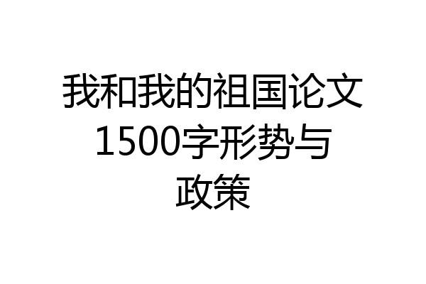 我和我的祖国论文1500字形势与政策