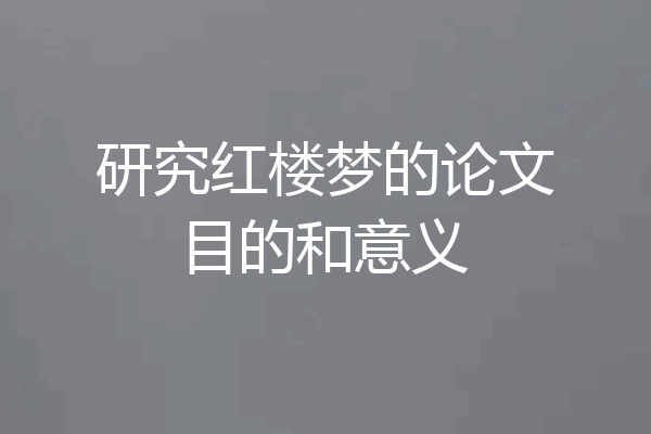 研究红楼梦的论文目的和意义