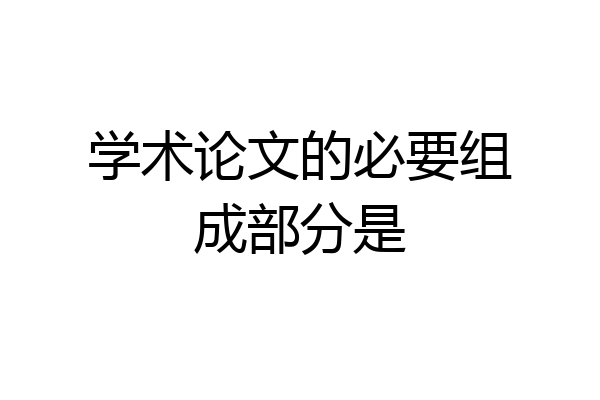 学术论文的必要组成部分是