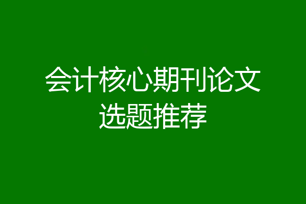 会计核心期刊论文选题推荐