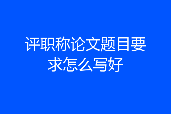 评职称论文题目要求怎么写好