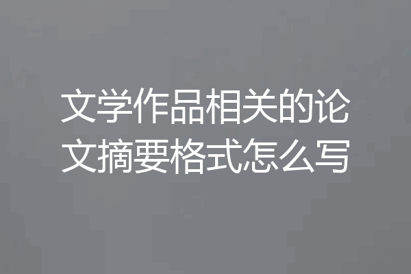 文学作品相关的论文摘要格式怎么写