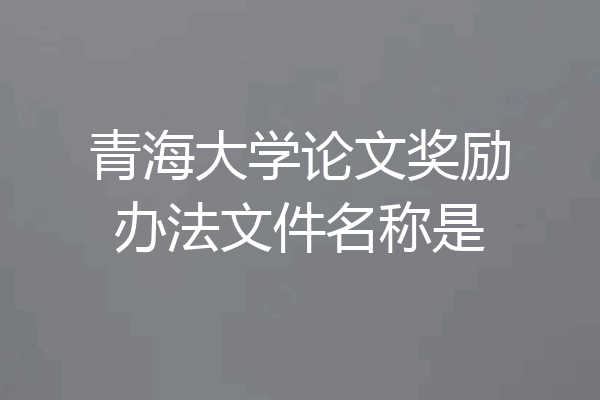 青海大学论文奖励办法文件名称是