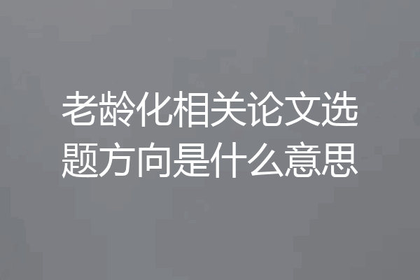 老龄化相关论文选题方向是什么意思